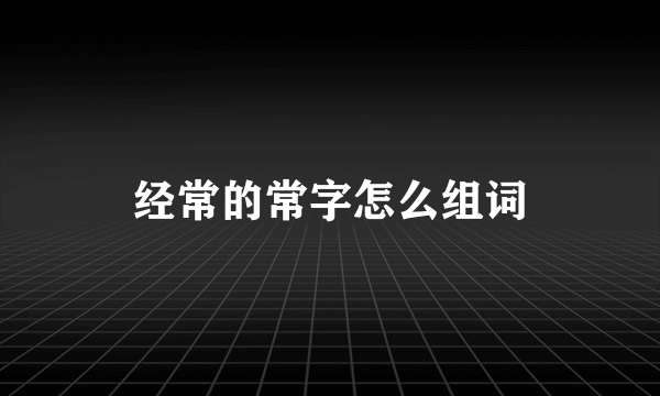 经常的常字怎么组词