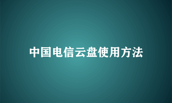 中国电信云盘使用方法