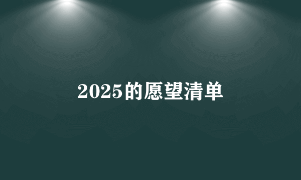 2025的愿望清单
