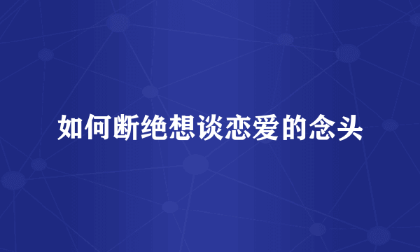 如何断绝想谈恋爱的念头
