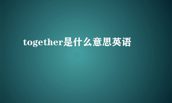 together是什么意思英语
