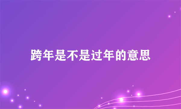 跨年是不是过年的意思