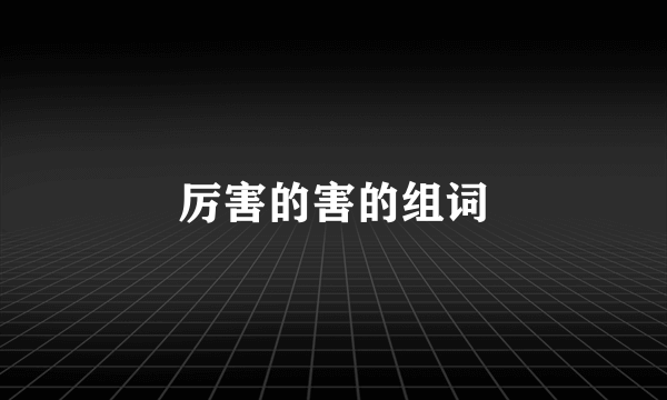 厉害的害的组词