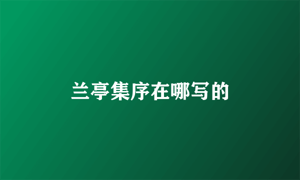 兰亭集序在哪写的