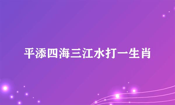 平添四海三江水打一生肖
