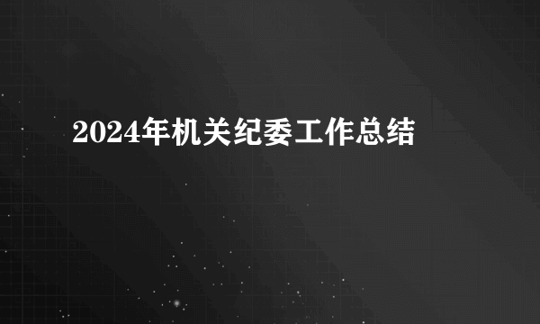 2024年机关纪委工作总结