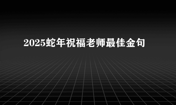 2025蛇年祝福老师最佳金句