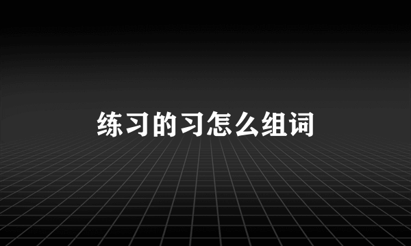 练习的习怎么组词