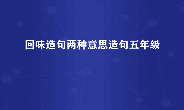 回味造句两种意思造句五年级