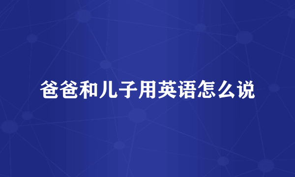 爸爸和儿子用英语怎么说