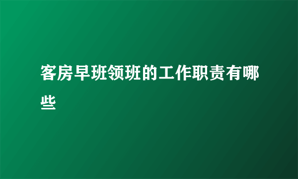 客房早班领班的工作职责有哪些