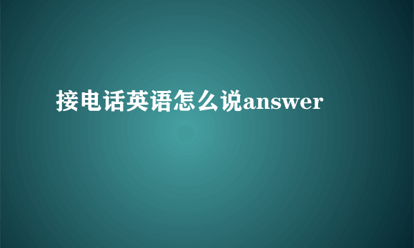 接电话英语怎么说answer