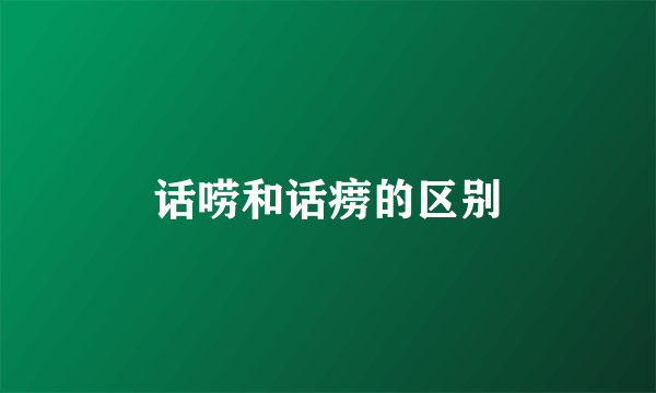 话唠和话痨的区别