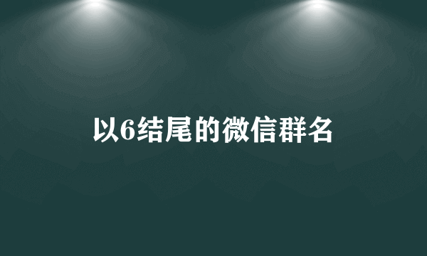 以6结尾的微信群名