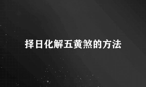 择日化解五黄煞的方法