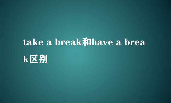 take a break和have a break区别