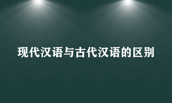 现代汉语与古代汉语的区别