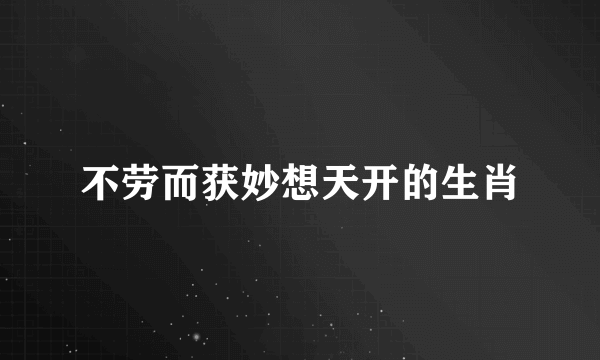 不劳而获妙想天开的生肖