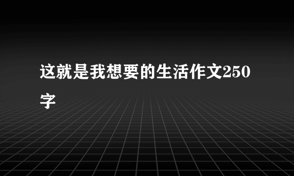 这就是我想要的生活作文250字