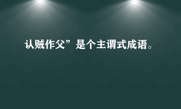 认贼作父”是个主谓式成语。