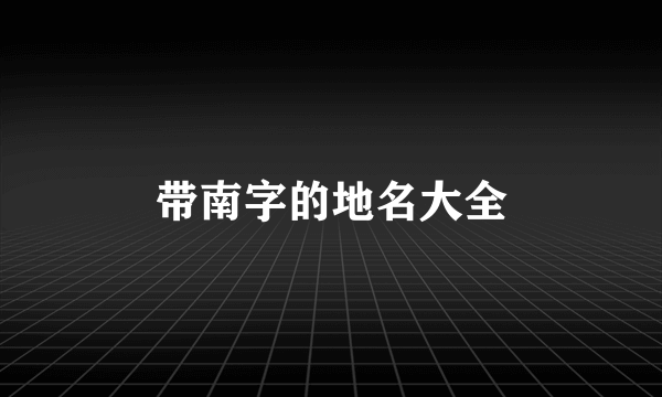 带南字的地名大全