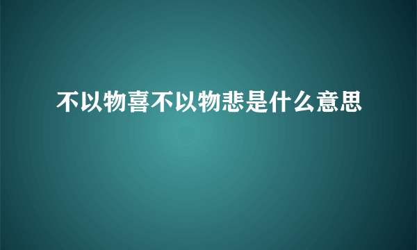 不以物喜不以物悲是什么意思