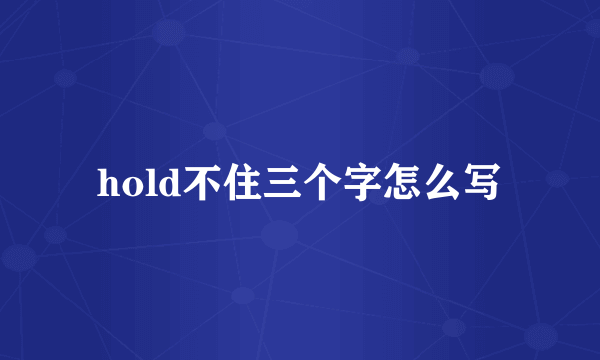 hold不住三个字怎么写