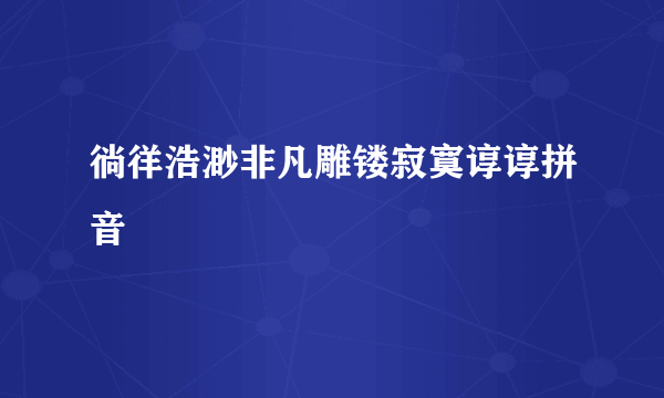 徜徉浩渺非凡雕镂寂寞谆谆拼音