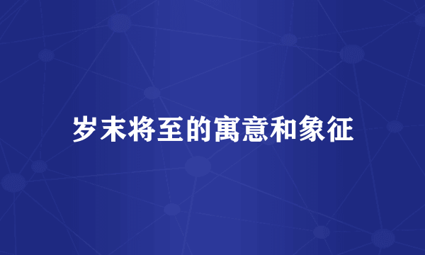 岁末将至的寓意和象征