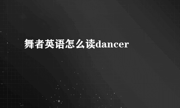 舞者英语怎么读dancer