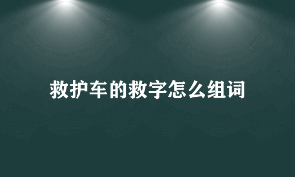 救护车的救字怎么组词