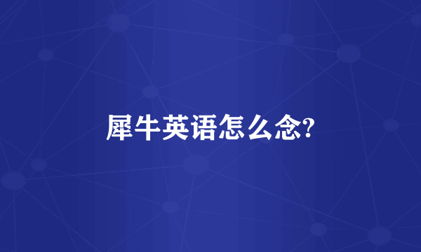 犀牛英语怎么念?