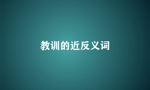 教训的近反义词