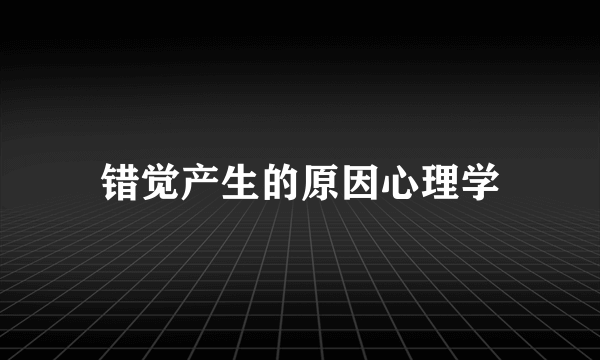 错觉产生的原因心理学