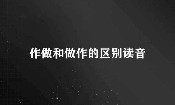 作做和做作的区别读音