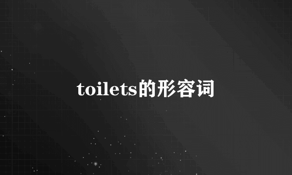 toilets的形容词