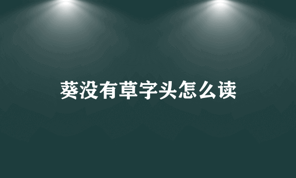 葵没有草字头怎么读