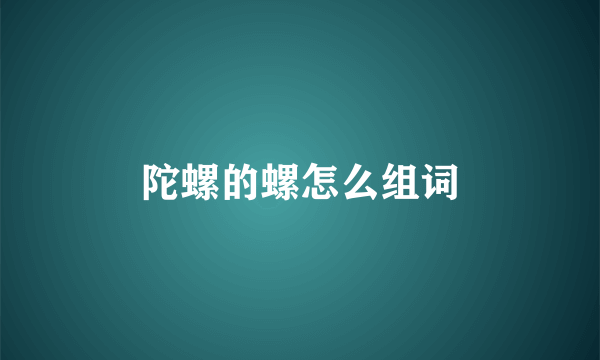 陀螺的螺怎么组词