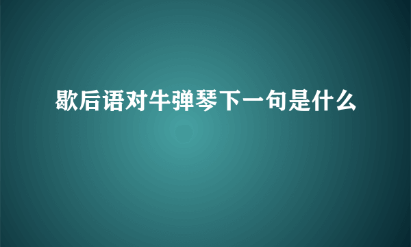歇后语对牛弹琴下一句是什么