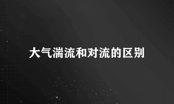 大气湍流和对流的区别