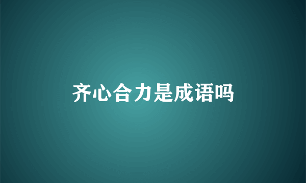 齐心合力是成语吗