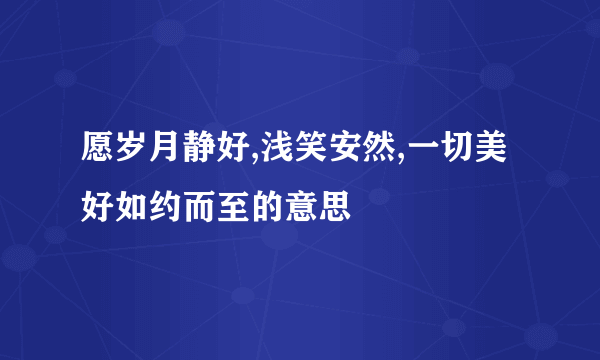 愿岁月静好,浅笑安然,一切美好如约而至的意思