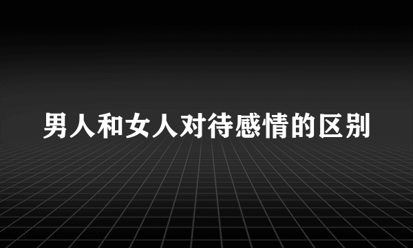男人和女人对待感情的区别