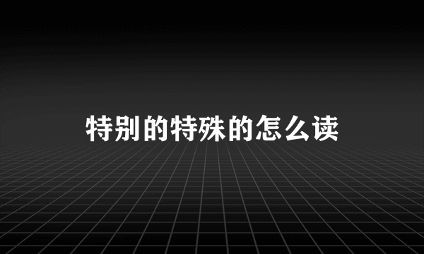 特别的特殊的怎么读