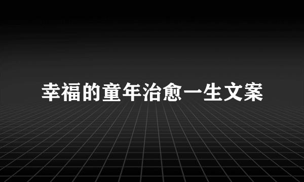 幸福的童年治愈一生文案
