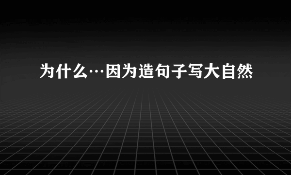 为什么…因为造句子写大自然