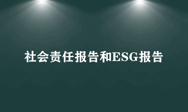 社会责任报告和ESG报告