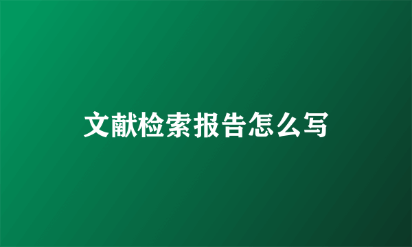文献检索报告怎么写