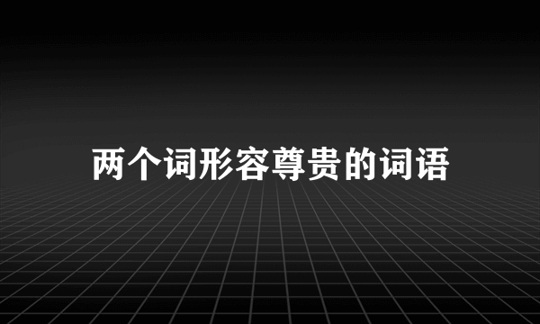 两个词形容尊贵的词语