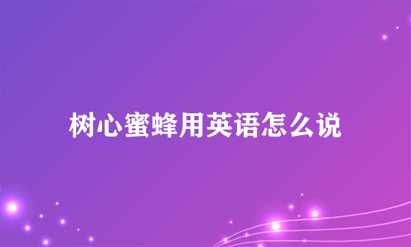 树心蜜蜂用英语怎么说